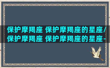 保护摩羯座 保护摩羯座的星座/保护摩羯座 保护摩羯座的星座-我的网站